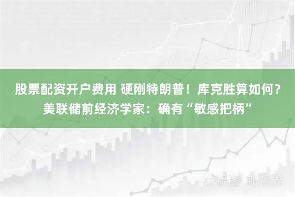 股票配资开户费用 硬刚特朗普!库克胜算如何?美联储前经济学家:确有“敏感把柄”