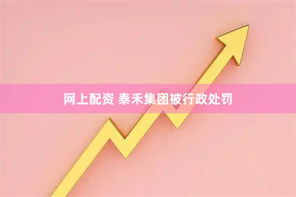 网上配资 泰禾集团被行政处罚