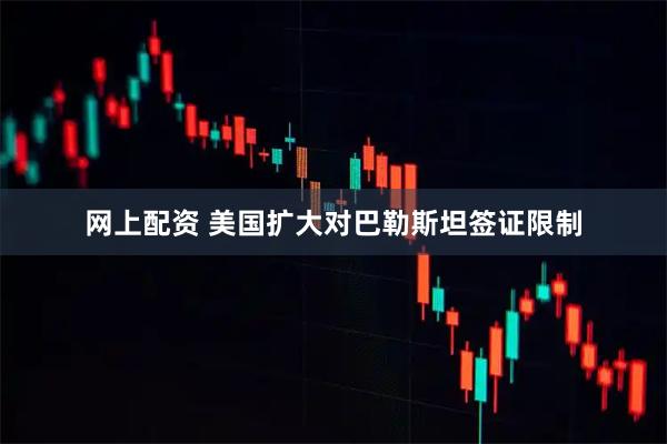 网上配资 美国扩大对巴勒斯坦签证限制
