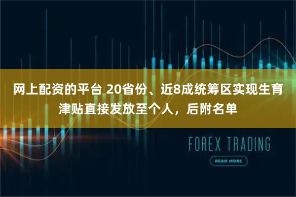 网上配资的平台 20省份、近8成统筹区实现生育津贴直接发放至个人,后附名单
