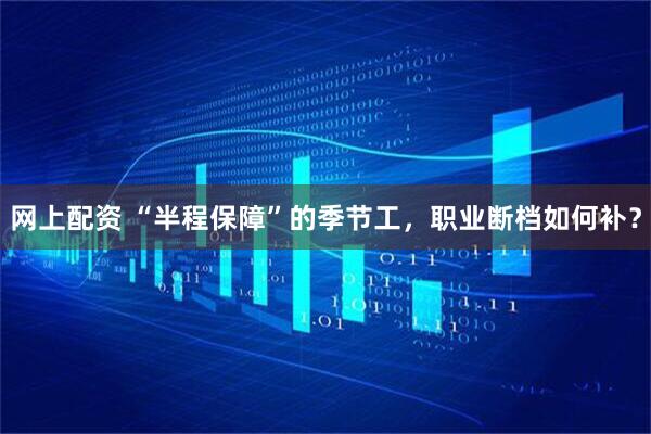 网上配资 “半程保障”的季节工，职业断档如何补？