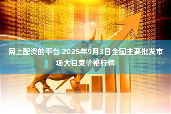 网上配资的平台 2025年9月3日全国主要批发市场大白菜价格行情