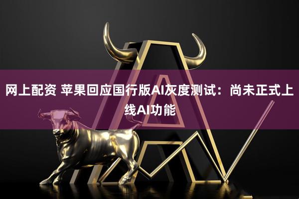 网上配资 苹果回应国行版AI灰度测试：尚未正式上线AI功能