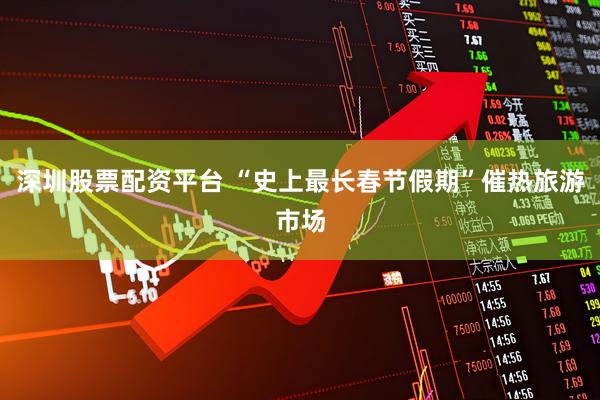 深圳股票配资平台 “史上最长春节假期”催热旅游市场