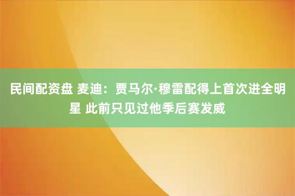 民间配资盘 麦迪：贾马尔·穆雷配得上首次进全明星 此前只见过他季后赛发威