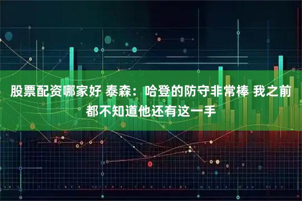 股票配资哪家好 泰森：哈登的防守非常棒 我之前都不知道他还有这一手