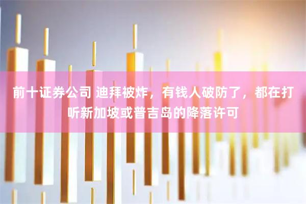 前十证券公司 迪拜被炸，有钱人破防了，都在打听新加坡或普吉岛的降落许可