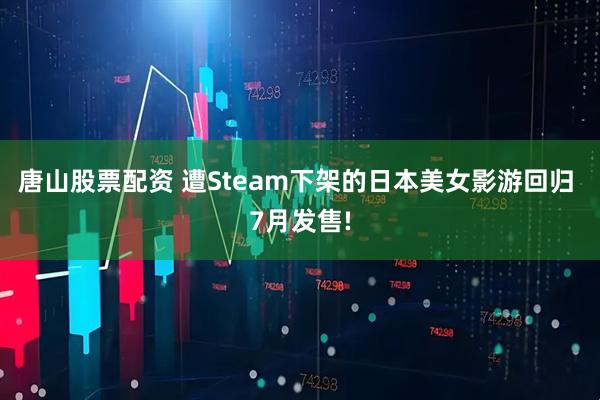 唐山股票配资 遭Steam下架的日本美女影游回归 7月发售!