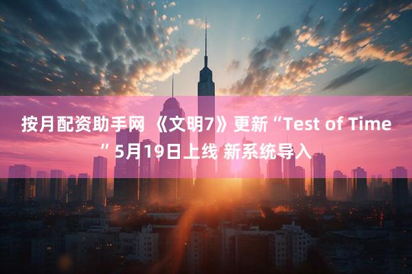 按月配资助手网 《文明7》更新“Test of Time”5月19日上线 新系统导入