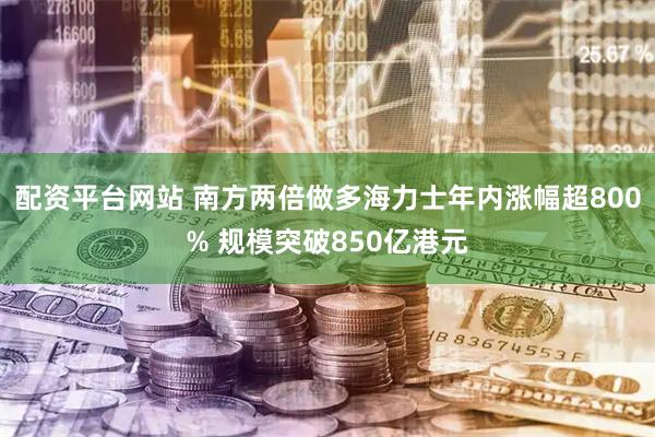 配资平台网站 南方两倍做多海力士年内涨幅超800% 规模突破850亿港元
