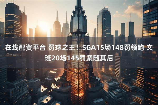 在线配资平台 罚球之王！SGA15场148罚领跑 文班20场145罚紧随其后