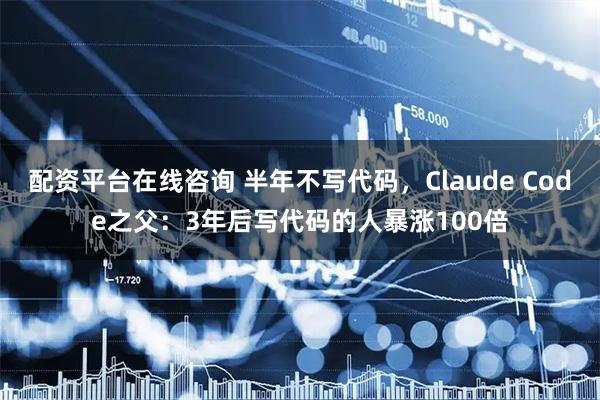 配资平台在线咨询 半年不写代码，Claude Code之父：3年后写代码的人暴涨100倍