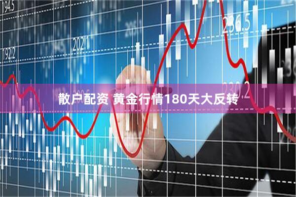 散户配资 黄金行情180天大反转