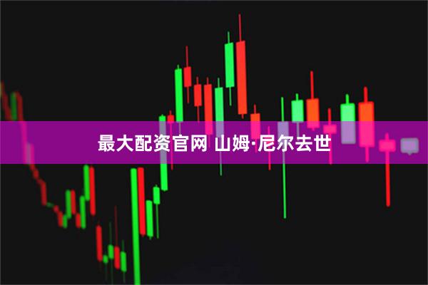 最大配资官网 山姆·尼尔去世